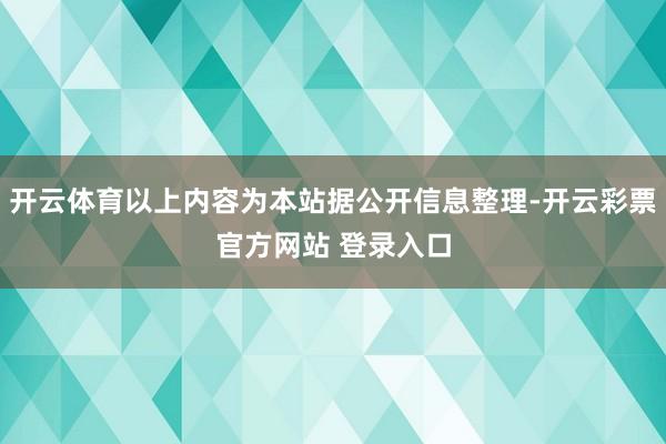 开云体育以上内容为本站据公开信息整理-开云彩票官方网站 登录入口