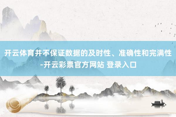 开云体育并不保证数据的及时性、准确性和完满性-开云彩票官方网站 登录入口