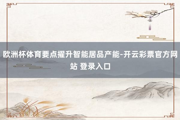 欧洲杯体育要点擢升智能居品产能-开云彩票官方网站 登录入口