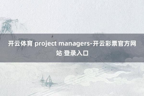 开云体育 project managers-开云彩票官方网站 登录入口