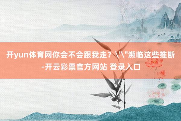 开yun体育网你会不会跟我走?'