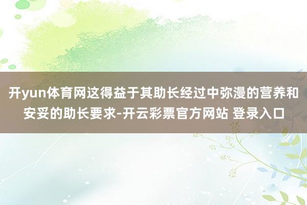 开yun体育网这得益于其助长经过中弥漫的营养和安妥的助长要求-开云彩票官方网站 登录入口