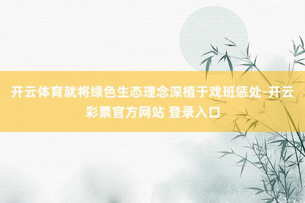 开云体育就将绿色生态理念深植于戏班惩处-开云彩票官方网站 登录入口