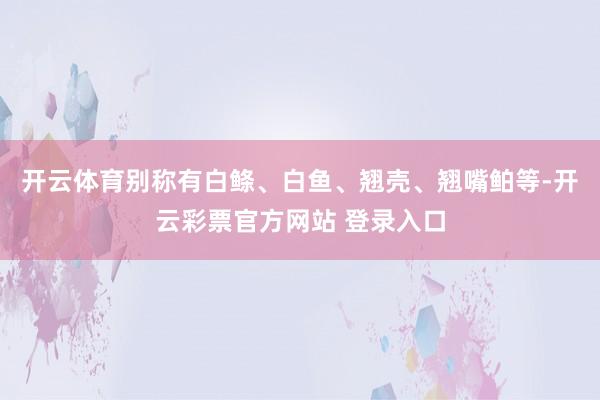 开云体育别称有白鲦、白鱼、翘壳、翘嘴鲌等-开云彩票官方网站 登录入口