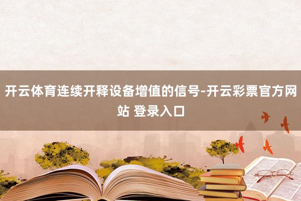 开云体育连续开释设备增值的信号-开云彩票官方网站 登录入口