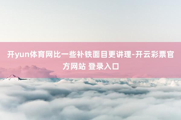 开yun体育网比一些补铁面目更讲理-开云彩票官方网站 登录入口
