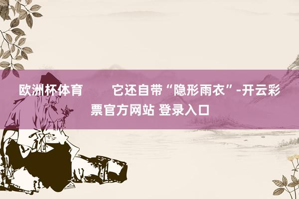 欧洲杯体育        它还自带“隐形雨衣”-开云彩票官方网站 登录入口
