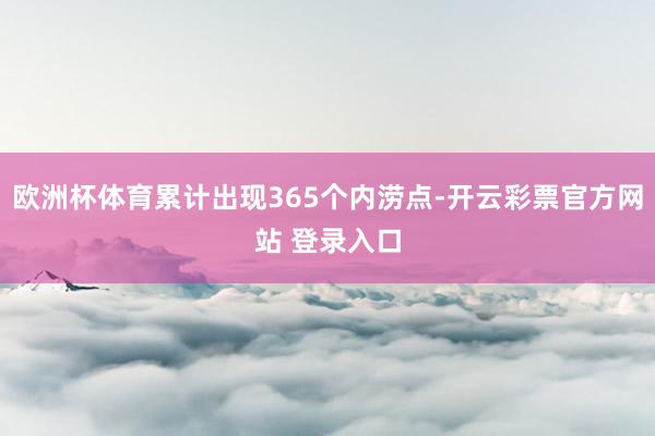 欧洲杯体育累计出现365个内涝点-开云彩票官方网站 登录入口