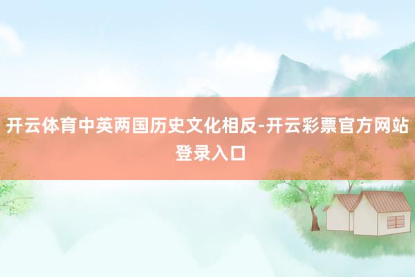 开云体育中英两国历史文化相反-开云彩票官方网站 登录入口
