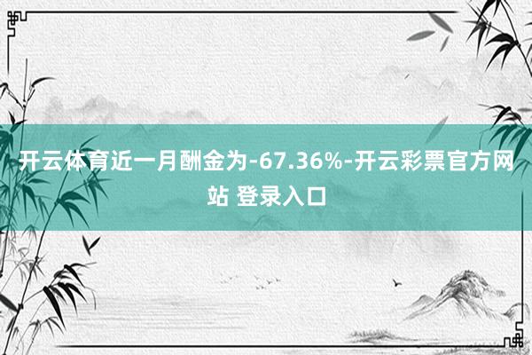 开云体育近一月酬金为-67.36%-开云彩票官方网站 登录入口