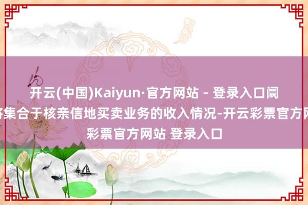 开云(中国)Kaiyun·官方网站 - 登录入口阛阓焦点预期将集合于核亲信地买卖业务的收入情况-开云彩票官方网站 登录入口