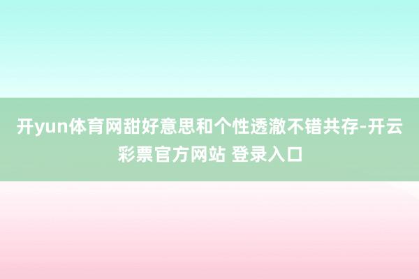 开yun体育网甜好意思和个性透澈不错共存-开云彩票官方网站 登录入口