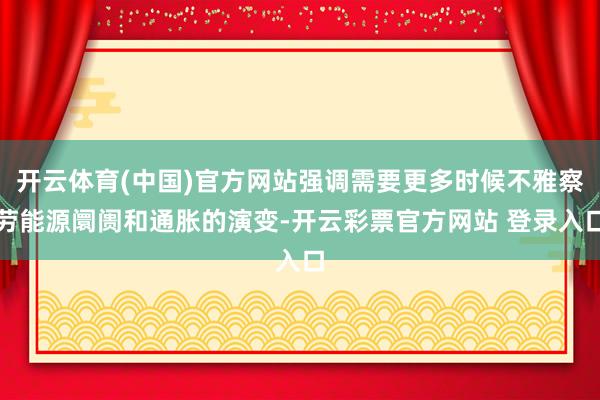 开云体育(中国)官方网站强调需要更多时候不雅察劳能源阛阓和通胀的演变-开云彩票官方网站 登录入口