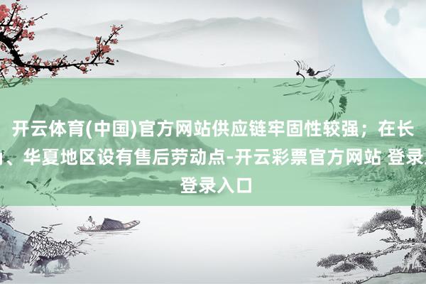 开云体育(中国)官方网站供应链牢固性较强；在长三角、华夏地区设有售后劳动点-开云彩票官方网站 登录入口