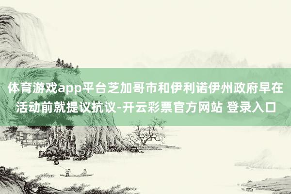 体育游戏app平台芝加哥市和伊利诺伊州政府早在活动前就提议抗议-开云彩票官方网站 登录入口
