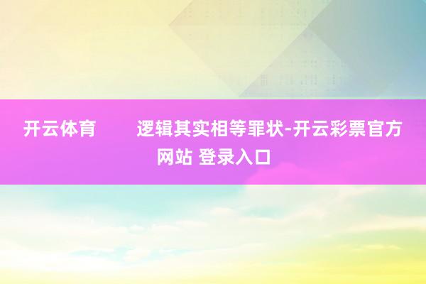 开云体育        逻辑其实相等罪状-开云彩票官方网站 登录入口